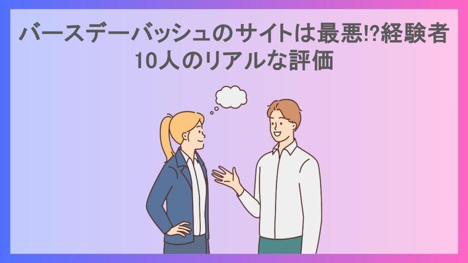 バースデーバッシュのサイトは最悪!?経験者10人のリアルな評価